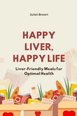 Happy Liver, Happy Life: Liver-Friendly Meals for Optimal Health by Brown, Juliet