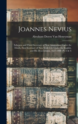 Joannes Nevius: Schepen and Third Secretary of New Amsterdam Under the Dutch, First Secretary of New York City Under the English, and by Van Honeyman, Abraham Doren