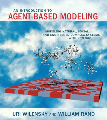 An Introduction to Agent-Based Modeling: Modeling Natural, Social, and Engineered Complex Systems with Netlogo by Wilensky, Uri