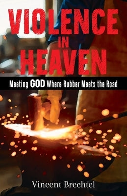 Violence in Heaven: Meeting God Where Rubber Meets the Road by Brechtel, Vincent