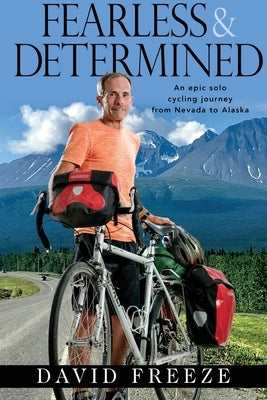 Fearless & Determined: An epic solo cycling journey from Nevada to Alaska by Freeze, David