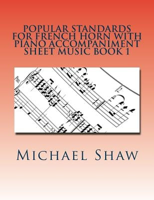 Popular Standards For French Horn With Piano Accompaniment Sheet Music Book 1: Sheet Music For French Horn & Piano by Shaw, Michael