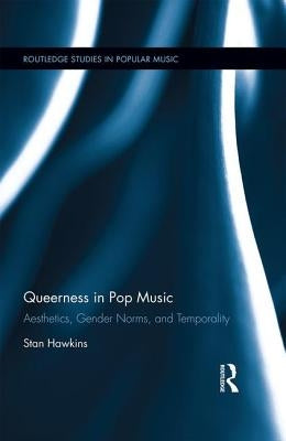 Queerness in Pop Music: Aesthetics, Gender Norms, and Temporality by Hawkins, Stan