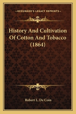 History And Cultivation Of Cotton And Tobacco (1864) by De Coin, Robert L.