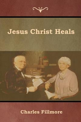 Jesus Christ Heals by Fillmore, Charles