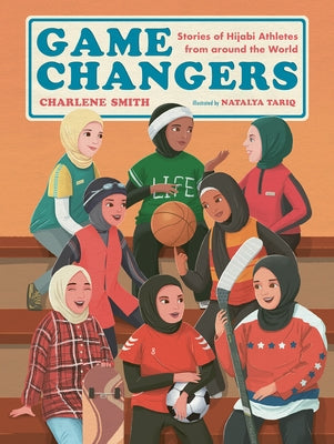 Game Changers: Stories of Hijabi Athletes from Around the World by Smith, Charlene