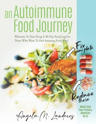 An Autoimmune Food Journey: Welcome To Your FLog A 30 Day Food Log For Those Who Want To Feel Amazing Every Day! by Landeros, Angela M.