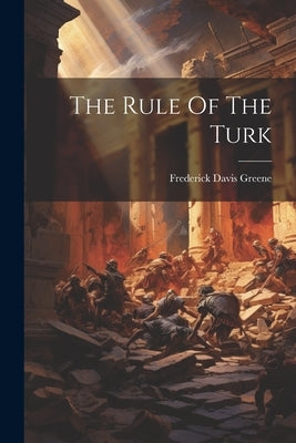 The Rule Of The Turk by Greene, Frederick Davis