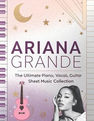 Ariana Grande, The Ultimate Piano, Vocal, Guitar Sheet Music Collection: The Complete Songbook for Piano, Vocal, and Guitar by Artman, Dexter