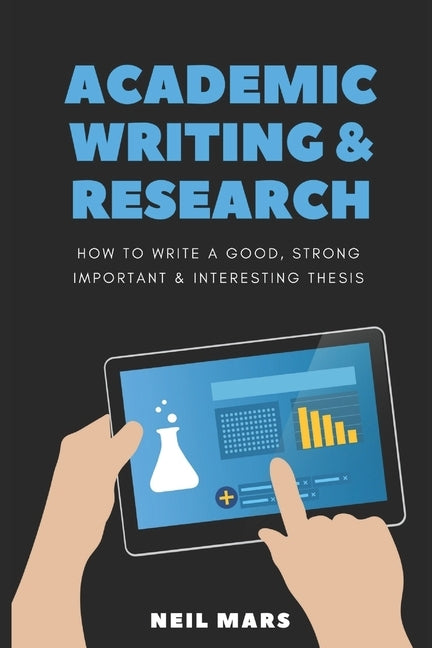 Academic Writing & Research: How to Write a Good, Strong, Important and Interesting Thesis by Mars, Neil