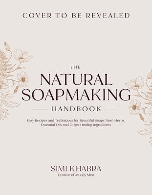 The Natural Soapmaking Handbook: Easy Recipes and Techniques for Beautiful Soaps from Herbs, Essential Oils and Other Healing Ingredients by Khabra, Simi