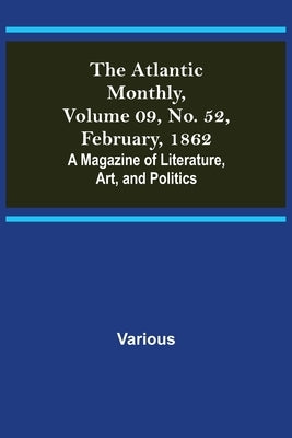 The Atlantic Monthly, Volume 09, No. 52, February, 1862; A Magazine of Literature, Art, and Politics by Various