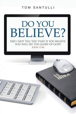 Do You Believe?: Did I Not Tell You That If You Believe, You Will See the Glory of God? by Santulli, Tom