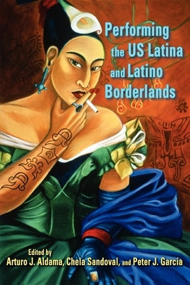 Performing the Us Latina and Latino Borderlands by Aldama, Arturo J.