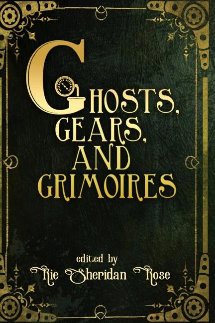 Ghosts, Gears, and Grimoires: A Steampunk Anthology by Rose, Rie Sheridan