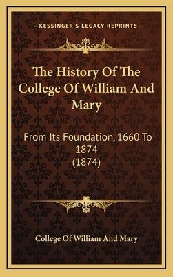 The History Of The College Of William And Mary: From Its Foundation, 1660 To 1874 (1874) by College of William and Mary