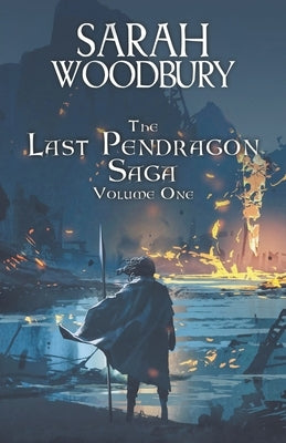 The Last Pendragon Saga Volume 1 by Woodbury, Sarah