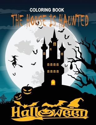 The House is Haunted: Adult Halloween Coloring Book: 60 Unique New Designs of Lanterns, Witches, Haunted Houses, Skulls, Spooky Girls, and M by Bell, Rojena