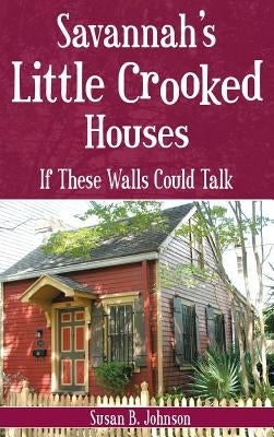 Savannah's Little Crooked Houses: If These Walls Could Talk by Johnson, Susan B.