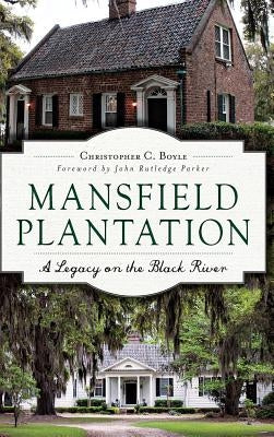 Mansfield Plantation: A Legacy on the Black River by Boyle, Christopher