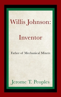 Willis Johnson: Inventor: Father of Mechanical Mixers by Peoples, Jerome T.