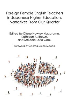 Foreign Female English Teachers in Japanese Higher Education: Narratives From Our Quarter by Hawley Nagatomo, Diane