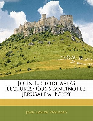 John L. Stoddard's Lectures: Constantinople. Jerusalem. Egypt by Stoddard, John Lawson