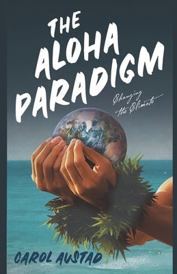 The Aloha Paradigm: Changing the Climate by Austad, Carol