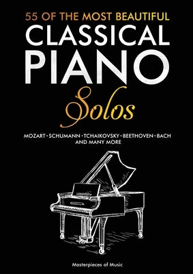 55 Of The Most Beautiful Classical Piano Solos: Bach, Beethoven, Chopin, Debussy, Handel, Mozart, Satie, Schubert, Tchaikovsky and more Classical Pian by Masterpieces of Music