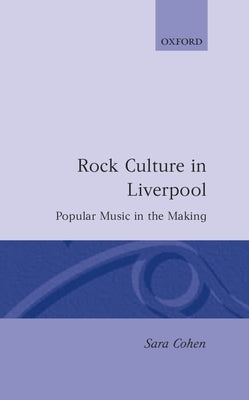 Rock Culture in Liverpool: Popular Music in the Making by Cohen, Sara