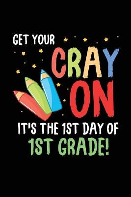 Get Your Cray On It's the 1st Day of 1st Grade!: Funny First Grade Back to School Novelty Gift for Students by Publishing, Creative Juices