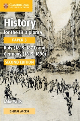 History for the IB Diploma Paper 3 Italy (1815-1871) and Germany (1815-1890) Coursebook with Digital Access (2 Years) by Wells, Mike