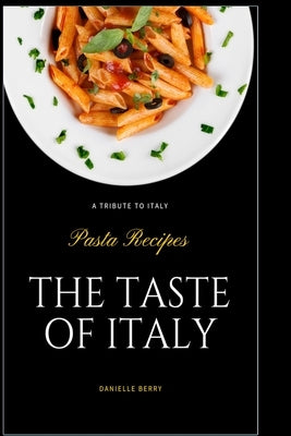 The Taste Of Italy: Top Pasta Recipes - A Tribute to Italy by Berry, Danielle