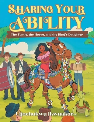 Sharing Your Ability: The Turtle, the Horse, and the King's Daughter by Ikwuakor, Ugochukwu