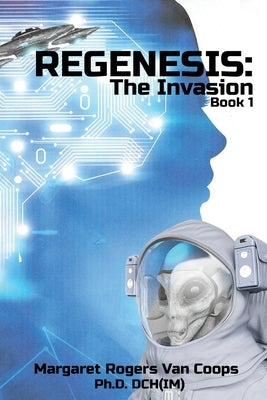 REGENESIS (A Trilogy) BOOK 1 THE INVASION: The Invasion by Rogers Van Coops Dch(im), Margaret