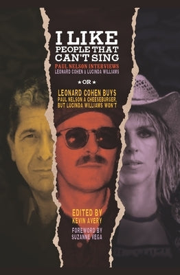 I Like People That Can't Sing: Paul Nelson Interviews Leonard Cohen & Lucinda Williams by Avery, Kevin