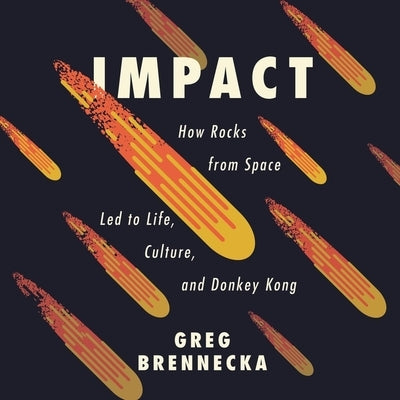 Impact: How Rocks from Space Led to Life, Culture, and Donkey Kong by Brennecka, Greg