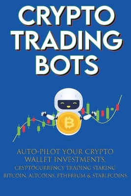 Crypto Trading Bots; Auto-pilot your Crypto Wallet Investments, Cryptocurrency Trading, Staking in Bitcoin, Altcoins, Ethereum & Stablecoins: Algorith by Moon-King, Crypto-Bot