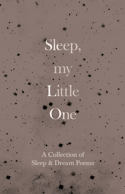 Sleep, My Little One - A Collection of Sleep & Dream Poems by Various