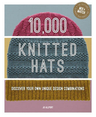 10,000 Knitted Hats: Discover Your Own Unique Design Combinations by Allport, Jo