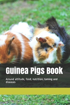 Guinea Pigs Book: Around attitude, food, nutrition, taming and diseases by Pig, Guniea