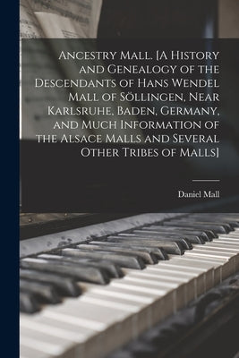 Ancestry Mall. [A History and Genealogy of the Descendants of Hans Wendel Mall of So&#776;llingen, Near Karlsruhe, Baden, Germany, and Much Informatio by Mall, Daniel 1878-