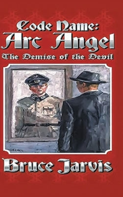 Code Name Arc Angel: The Demise of the Devil by Jarvis, Bruce