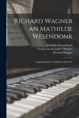 Richard Wagner an Mathilde Wesendonk: Tagebuchblätter und Briefe 1853-1871 by Wagner, Richard