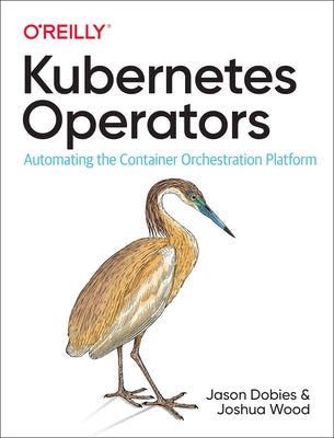 Kubernetes Operators: Automating the Container Orchestration Platform by Dobies, Jason