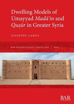 Dwelling Models of Umayyad Mad&#257;&#702;in and Qu&#7779;&#363;r in Greater Syria by Labisi, Giuseppe