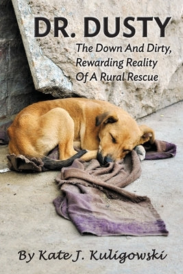 Dr. Dusty: The Down And Dirty, Rewarding Reality Of A Rural Rescue by Kuligowski, Kate J.