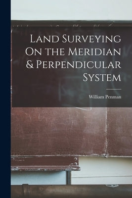 Land Surveying On the Meridian & Perpendicular System by Penman, William