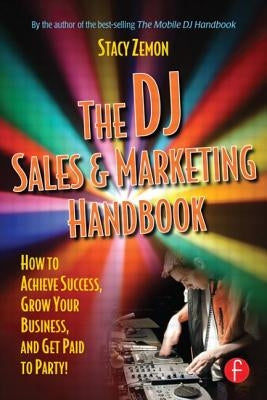 The DJ Sales and Marketing Handbook: How to Achieve Success, Grow Your Business, and Get Paid to Party! by Zemon, Stacy