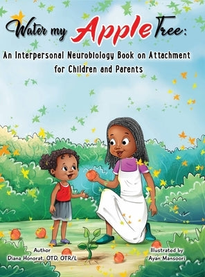 Water My Apple Tree: An Interpersonal Neurobiology Book on Attachment for Children and Parents: by Honorat, Diana